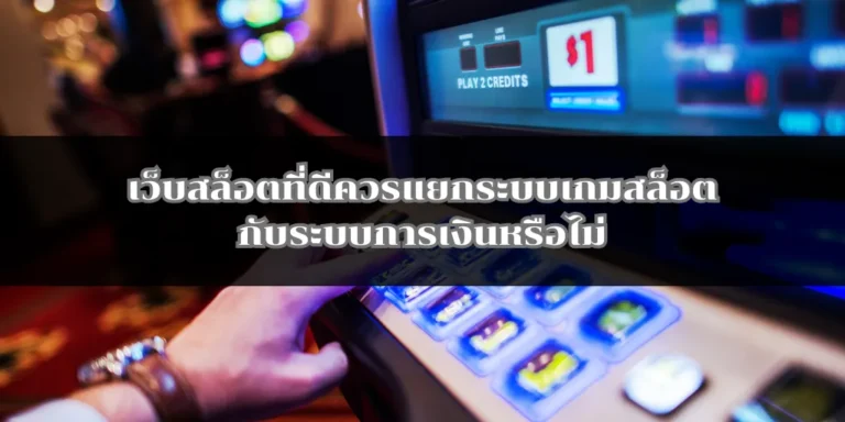 เว็บสล็อตที่ดีควรแยกระบบเกมสล็อตกับระบบการเงินหรือไม่